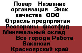 Повар › Название организации ­ Знак качества, ООО › Отрасль предприятия ­ Рестораны, фастфуд › Минимальный оклад ­ 20 000 - Все города Работа » Вакансии   . Красноярский край,Железногорск г.